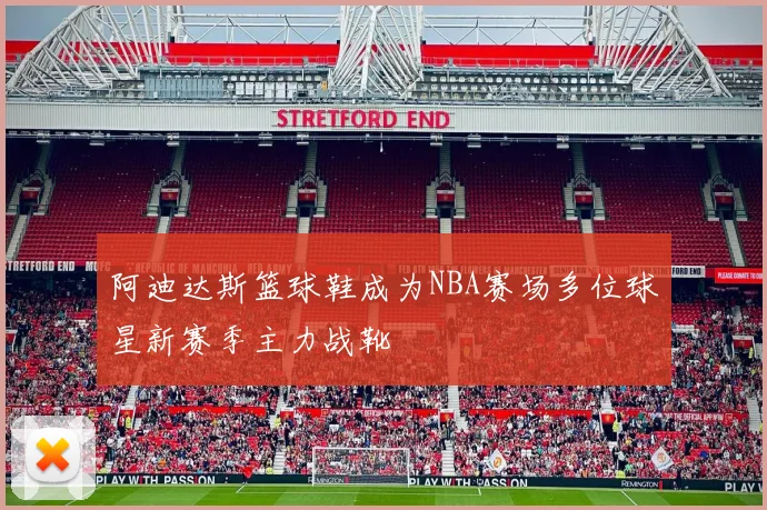 阿迪达斯篮球鞋成为NBA赛场多位球星新赛季主力战靴