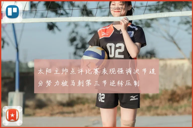 太阳主帅点评比赛表现强调次节追分努力被马刺第三节逆转压制