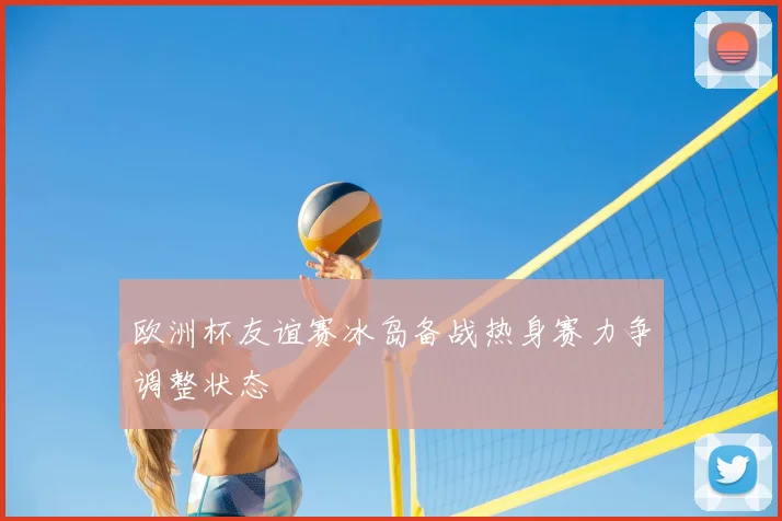 欧洲杯友谊赛冰岛备战热身赛力争调整状态