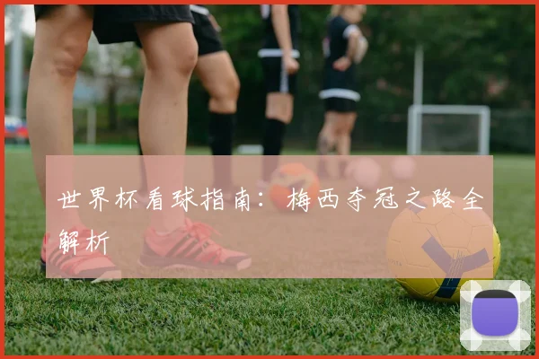 世界杯看球指南:梅西夺冠之路全解析