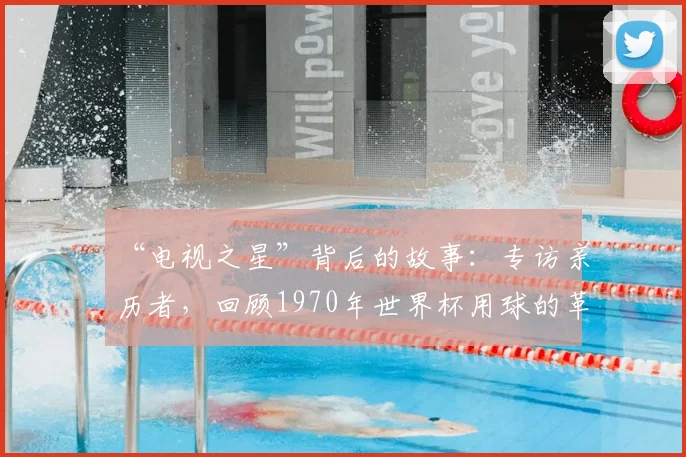 “电视之星”背后的故事:专访亲历者,回顾1970年世界杯用球的革命性创新