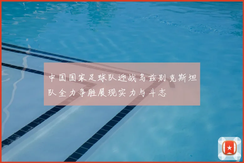 中国国家足球队迎战乌兹别克斯坦队全力争胜展现实力与斗志