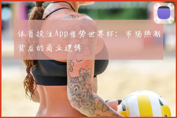 体育投注App借势世界杯：市场热潮背后的商业逻辑