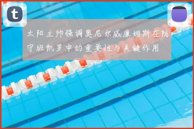 太阳主帅强调奥尼尔威廉姆斯在防守班凯罗中的重要性与关键作用