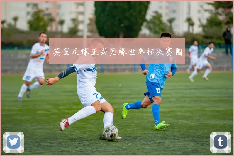 英国足球正式无缘世界杯决赛圈