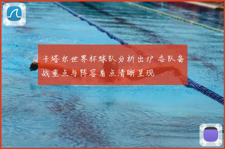 卡塔尔世界杯球队分析出炉 各队备战重点与阵容看点清晰呈现