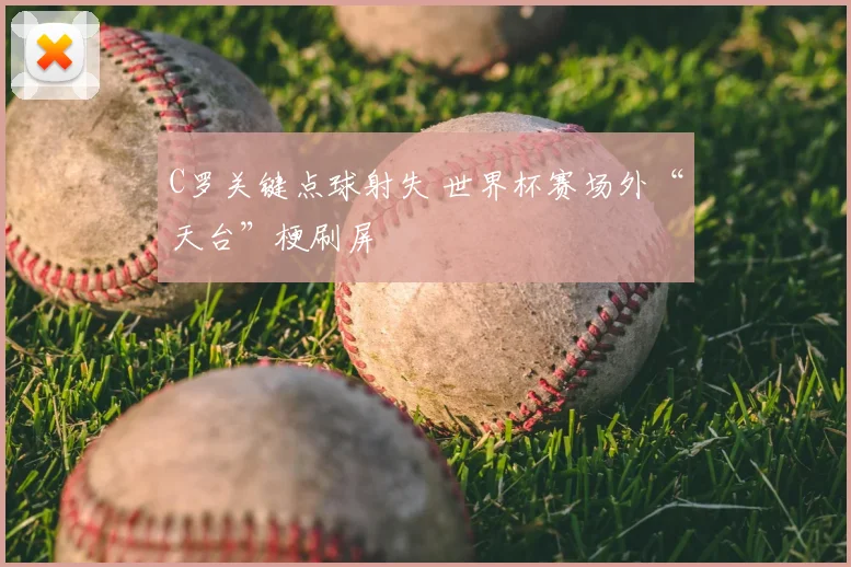 C罗关键点球射失 世界杯赛场外“天台”梗刷屏