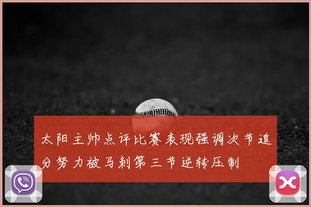 太阳主帅点评比赛表现强调次节追分努力被马刺第三节逆转压制