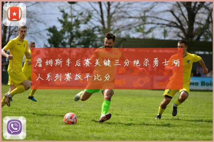 詹姆斯季后赛关键三分绝杀勇士湖人系列赛扳平比分