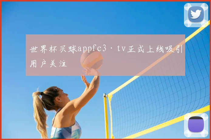 世界杯买球appfc3·tv正式上线吸引用户关注