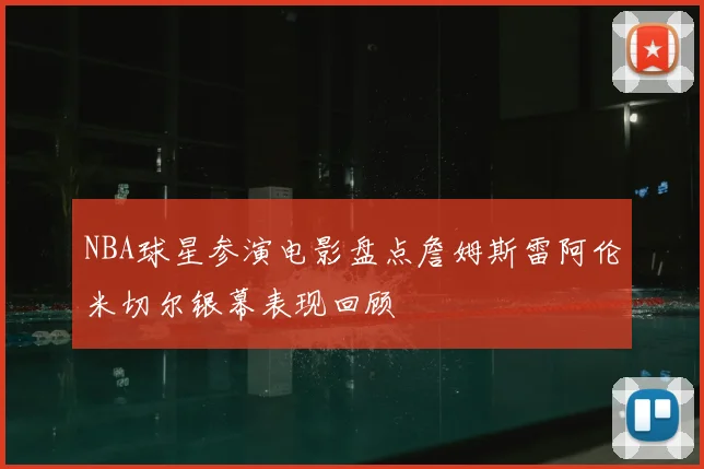 NBA球星参演电影盘点詹姆斯雷阿伦米切尔银幕表现回顾