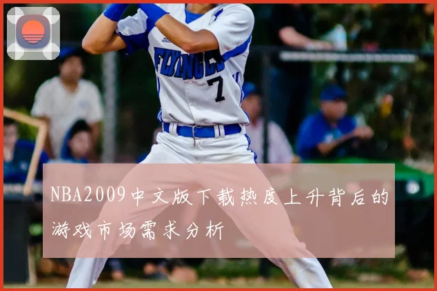NBA2009中文版下载热度上升背后的游戏市场需求分析