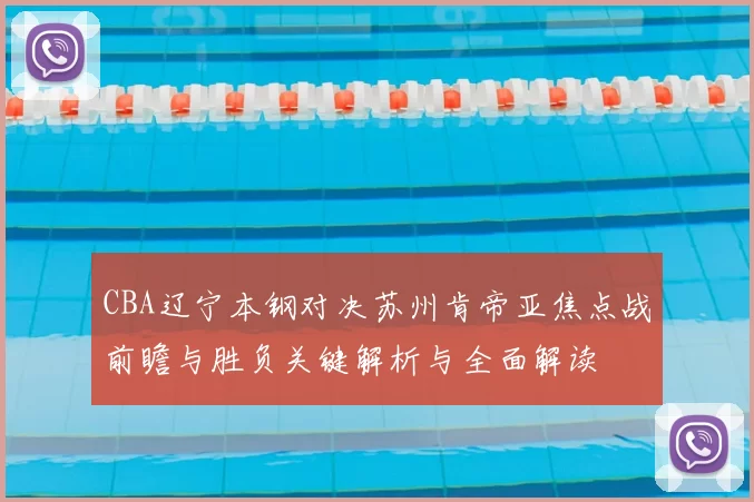 CBA辽宁本钢对决苏州肯帝亚焦点战前瞻与胜负关键解析与全面解读