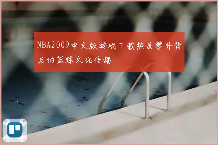 NBA2009中文版游戏下载热度攀升背后的篮球文化传播