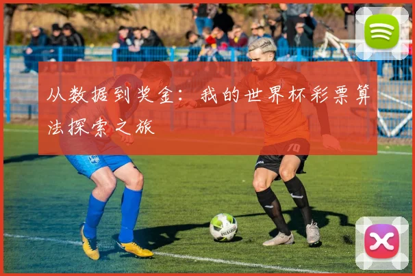 从数据到奖金:我的世界杯彩票算法探索之旅