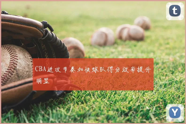 CBA进攻节奏加快球队得分效率提升明显