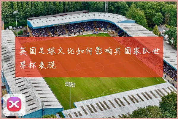 英国足球文化如何影响其国家队世界杯表现