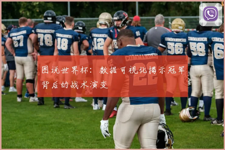 图说世界杯:数据可视化揭示冠军背后的战术演变