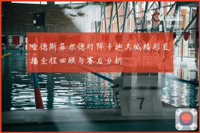 哈德斯菲尔德对阵卡迪夫城精彩直播全程回顾与赛后分析
