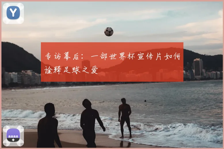 专访幕后：一部世界杯宣传片如何诠释足球之爱