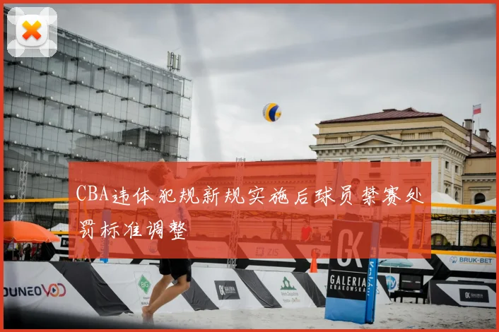 CBA违体犯规新规实施后球员禁赛处罚标准调整