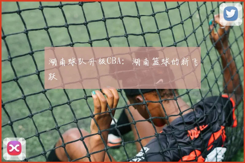 湖南球队升级CBA：湖南篮球的新飞跃