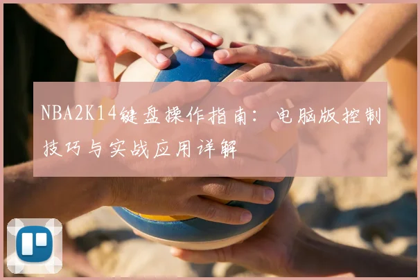 NBA2K14键盘操作指南:电脑版控制技巧与实战应用详解