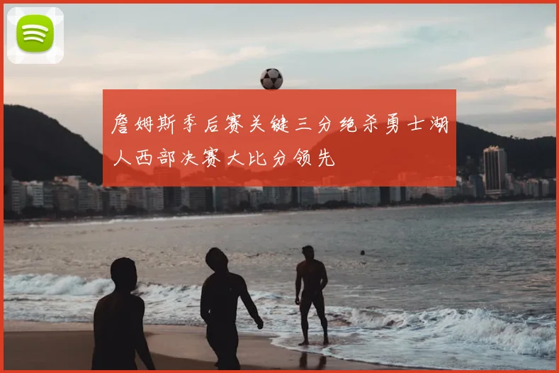 詹姆斯季后赛关键三分绝杀勇士湖人西部决赛大比分领先