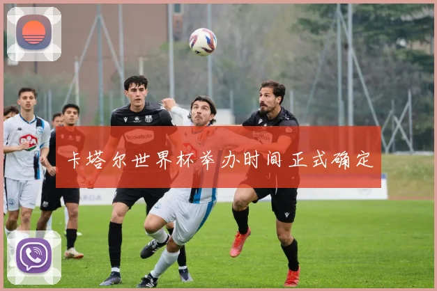 卡塔尔世界杯举办时间正式确定