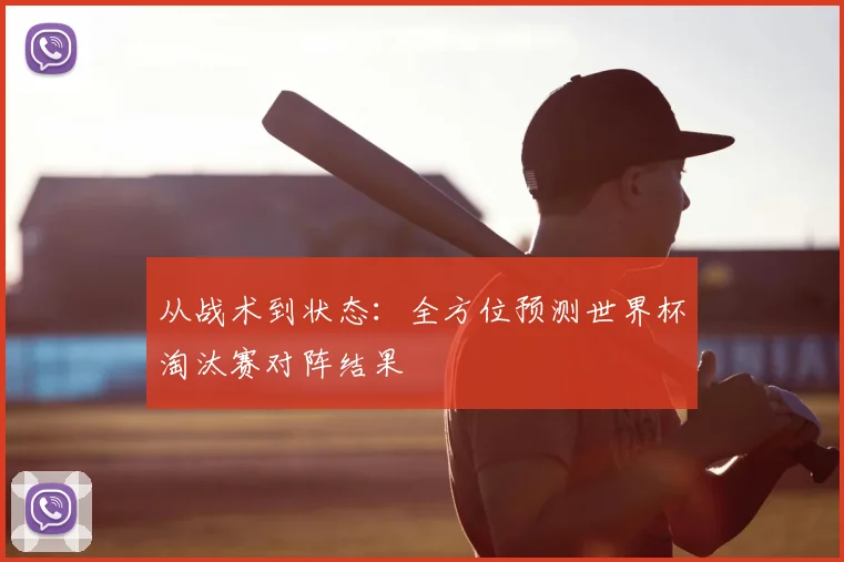 从战术到状态：全方位预测世界杯淘汰赛对阵结果