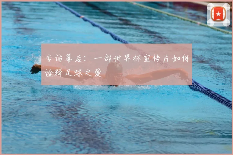 专访幕后：一部世界杯宣传片如何诠释足球之爱