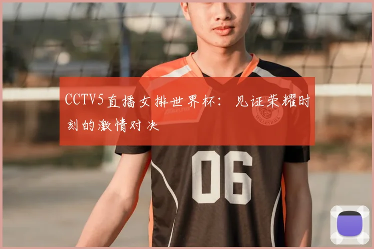 CCTV5直播女排世界杯：见证荣耀时刻的激情对决