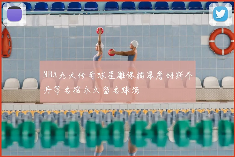 NBA九大传奇球星雕像揭幕詹姆斯乔丹等名宿永久留名球场