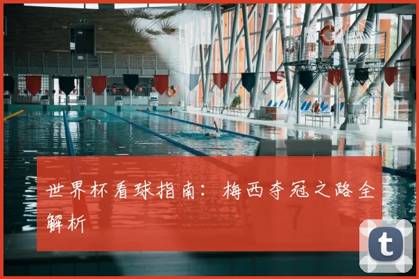 世界杯看球指南：梅西夺冠之路全解析