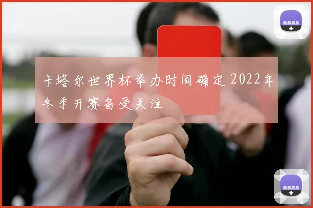 卡塔尔世界杯举办时间确定 2022年冬季开赛备受关注