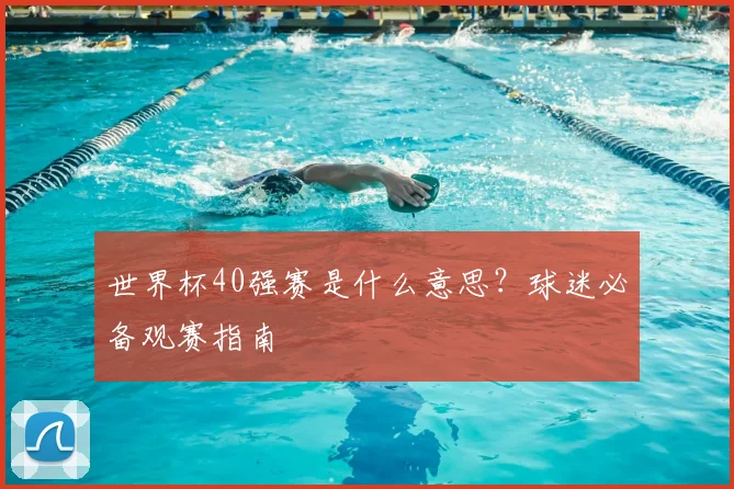 世界杯40强赛是什么意思?球迷必备观赛指南