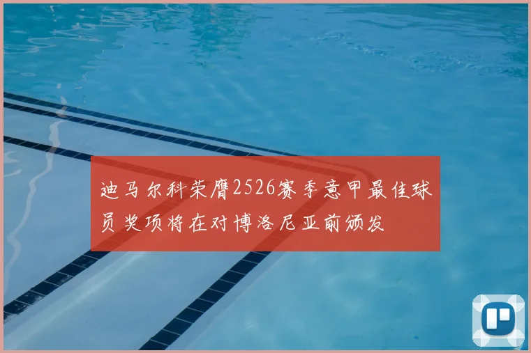 迪马尔科荣膺2526赛季意甲最佳球员奖项将在对博洛尼亚前颁发