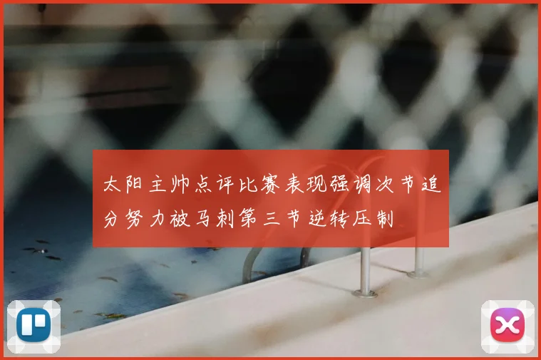 太阳主帅点评比赛表现强调次节追分努力被马刺第三节逆转压制