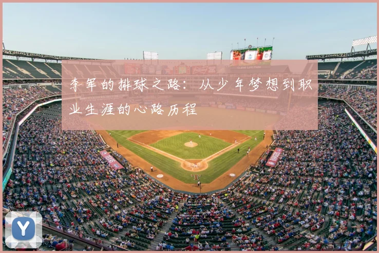 李军的排球之路：从少年梦想到职业生涯的心路历程
