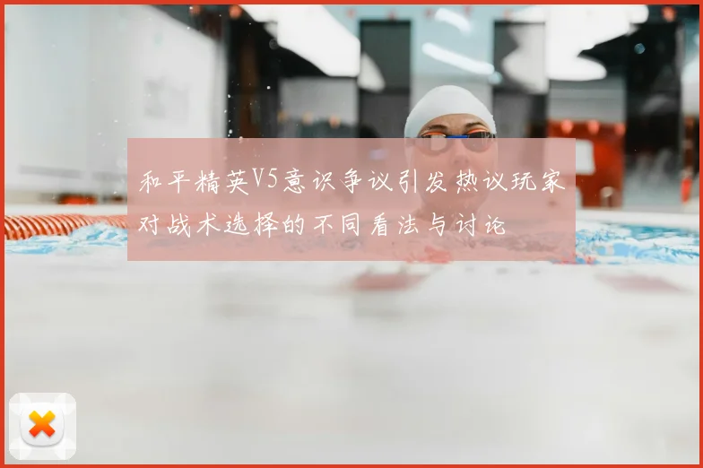 和平精英V5意识争议引发热议玩家对战术选择的不同看法与讨论