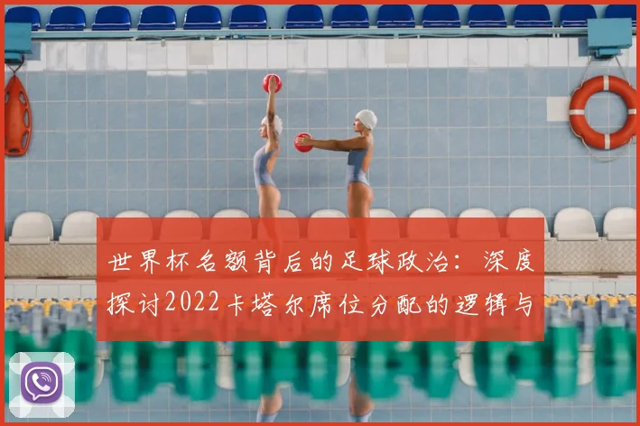 世界杯名额背后的足球政治:深度探讨2022卡塔尔席位分配的逻辑与影响