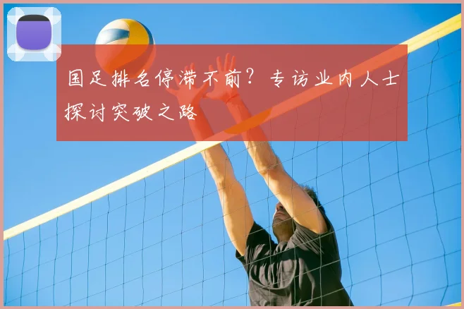 国足排名停滞不前？专访业内人士探讨突破之路
