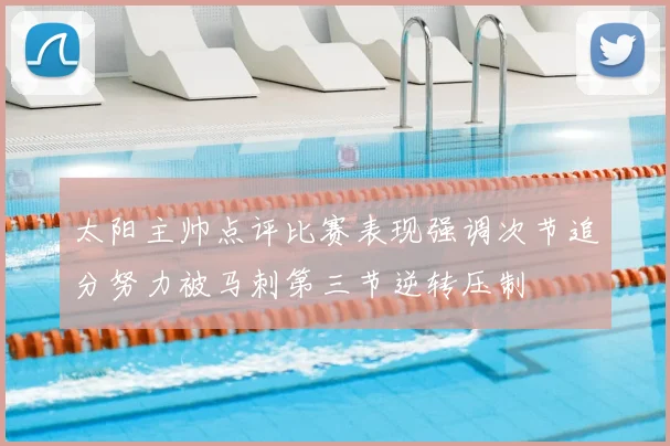 太阳主帅点评比赛表现强调次节追分努力被马刺第三节逆转压制