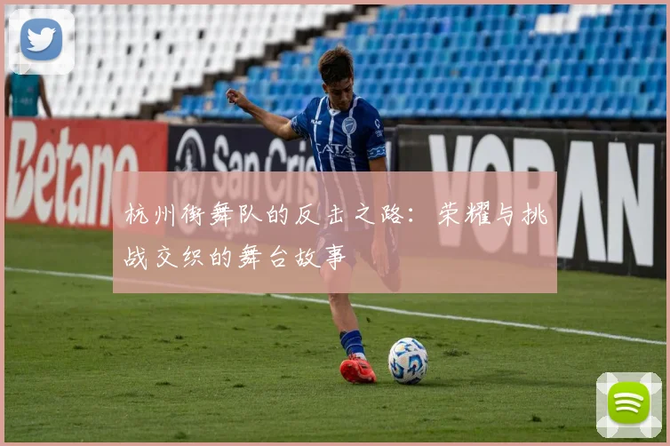 杭州街舞队的反击之路：荣耀与挑战交织的舞台故事
