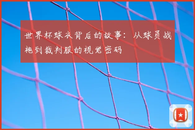 世界杯球衣背后的故事：从球员战袍到裁判服的视觉密码