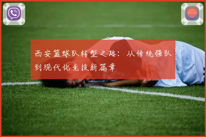 西安篮球队转型之路：从传统强队到现代化竞技新篇章