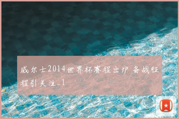 威尔士2014世界杯赛程出炉 备战征程引关注_1