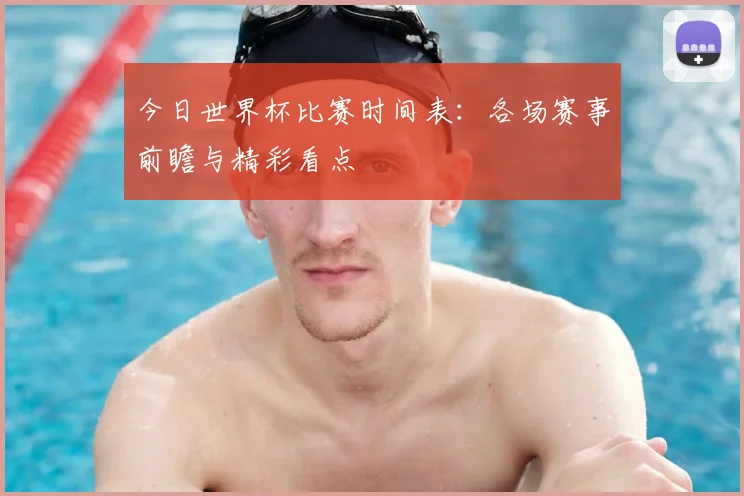 今日世界杯比赛时间表:各场赛事前瞻与精彩看点