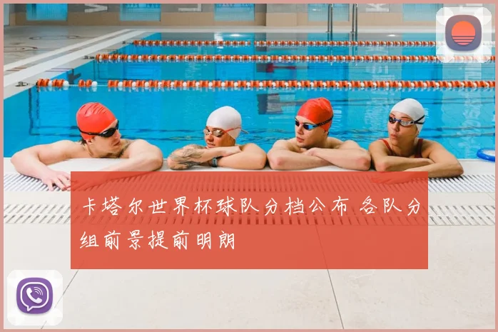 卡塔尔世界杯球队分档公布 各队分组前景提前明朗