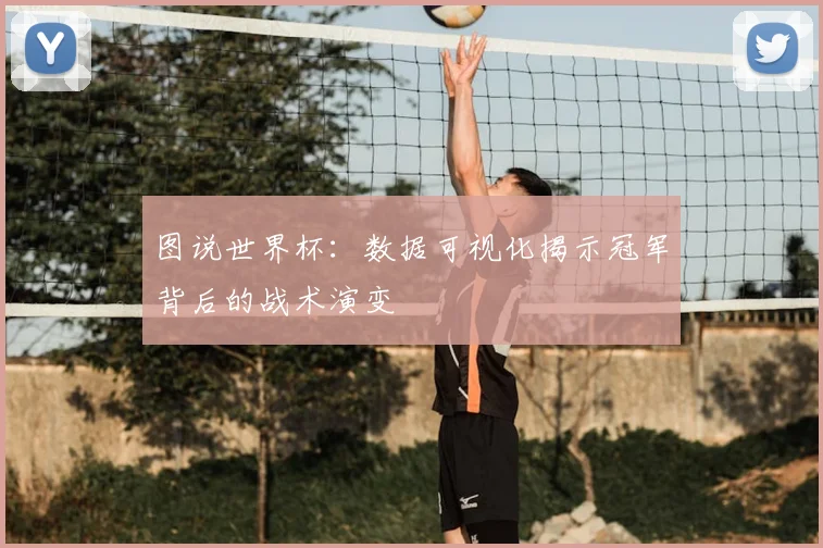 图说世界杯：数据可视化揭示冠军背后的战术演变